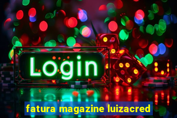 fatura magazine luizacred